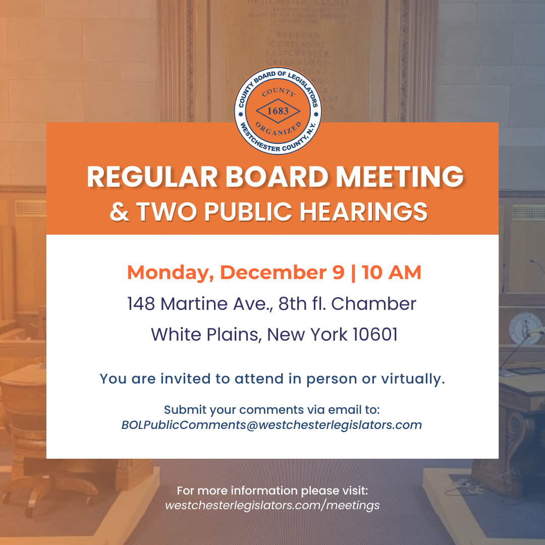 Graphic for the Westchester County Board of Legislators Regular Board Meeting and Two Public Hearings on Monday, December 9 at 10 AM, located at 148 Martine Ave., 8th floor Chamber, White Plains, NY 10601. Includes options to attend in person or virtually and an email for public comments: BOLPublicComments@westchesterlegislators.com. For more information, visit westchesterlegislators.com/meetings.